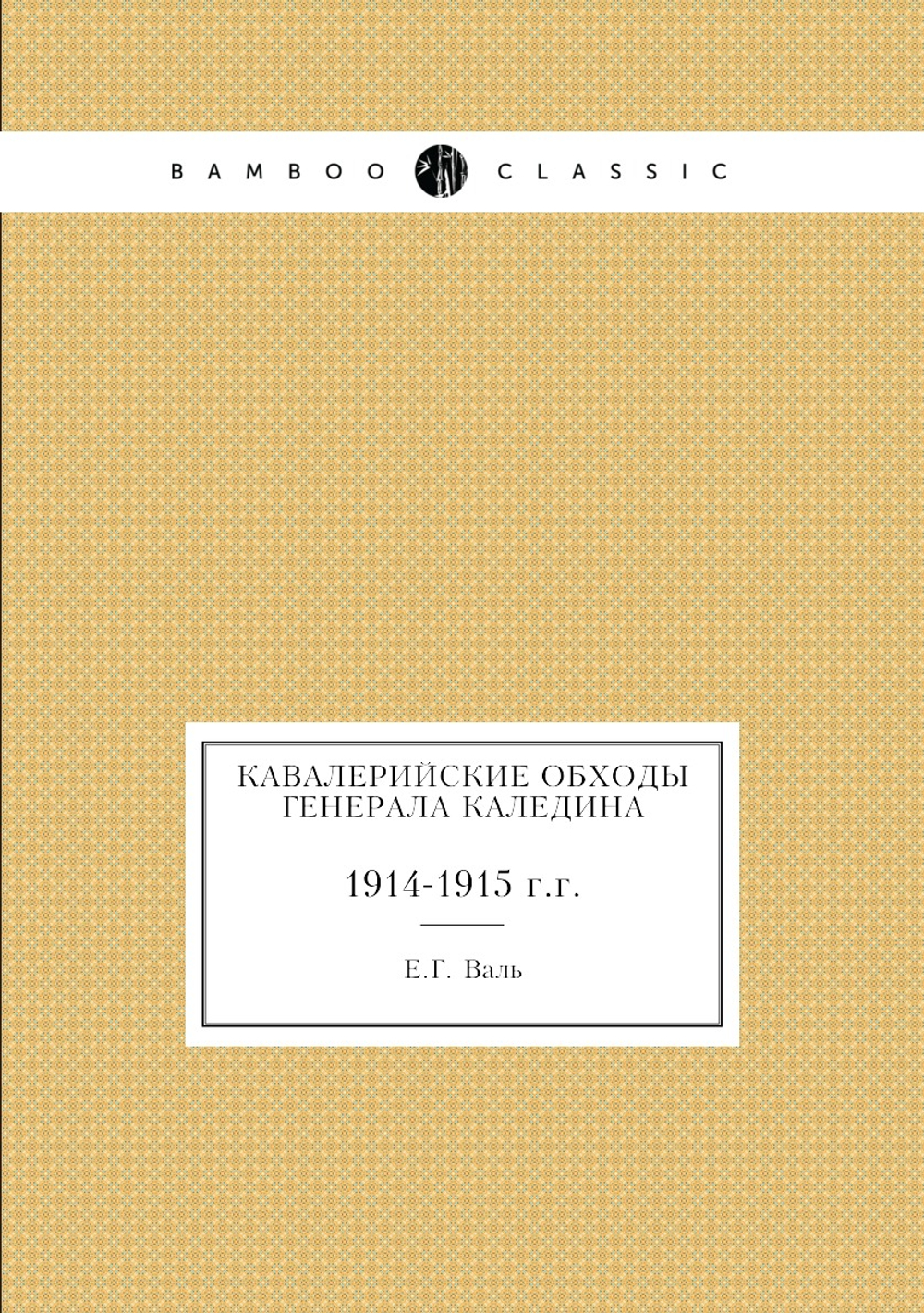 Кавалерийские обходы генерала Каледина. 1914-1915 г.г. | Е.Г. Валь