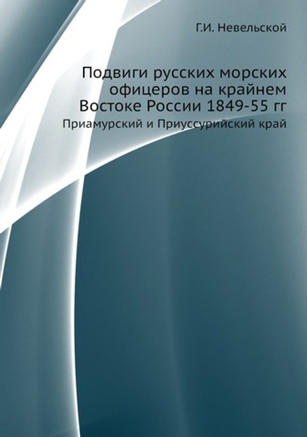 Подвиги русских морских офицеров на крайнем Востоке России 1849-55 гг.. Приамурский и Приуссурийский край | Г.И. Невельской