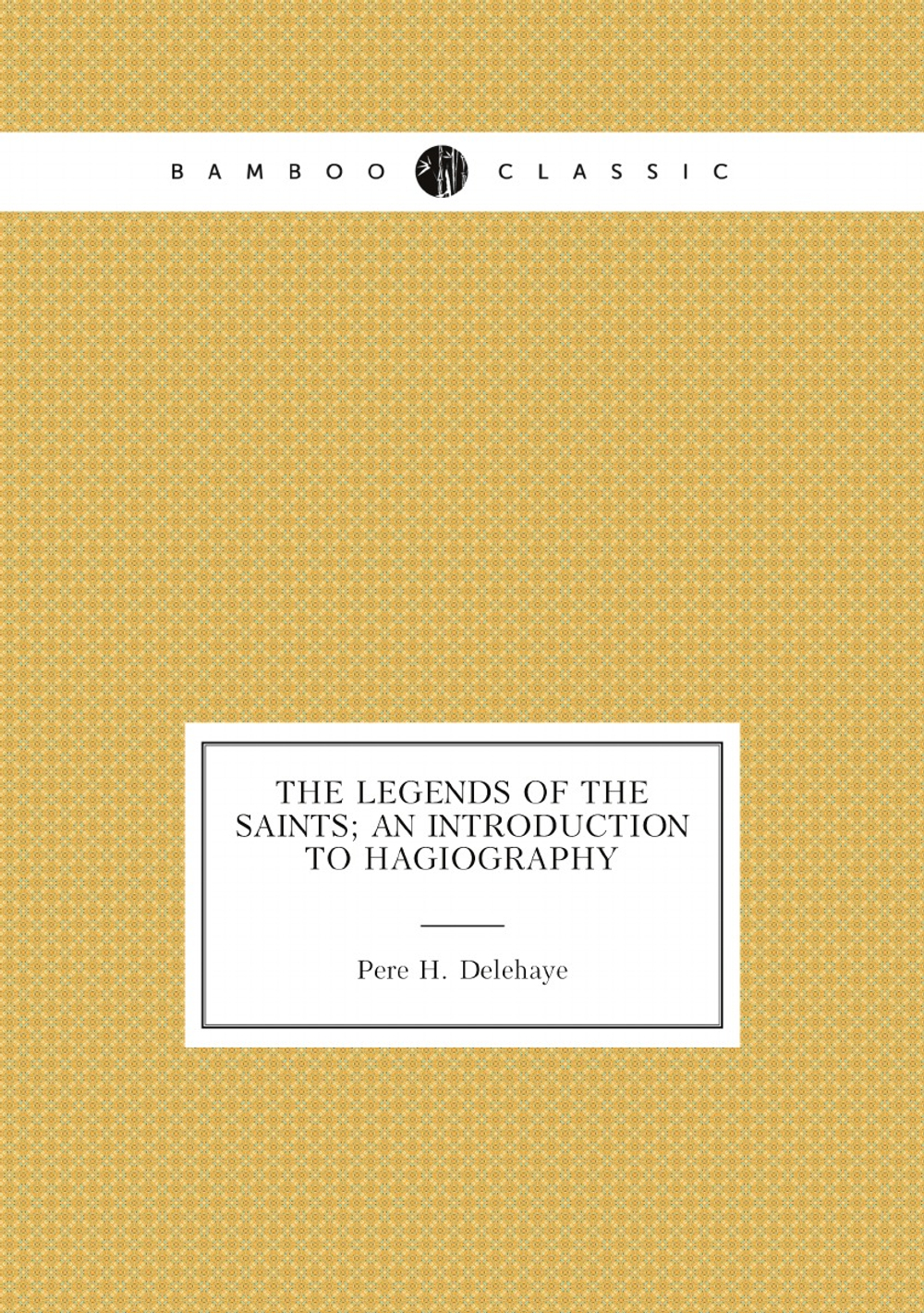 The Legends Of The Saints; An Introduction To Hagiography | Pere H. Delehaye