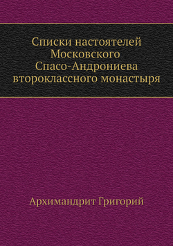 Списки настоятелей Московского Спасо-Андрониева второклассного монастыря | Архимандрит Григорий