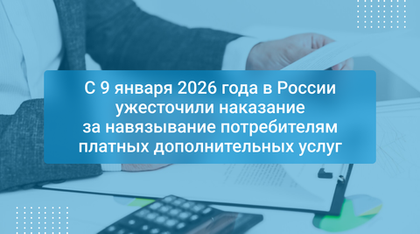 С 9 января 2026 года в России ужесточили наказание за навязывание потребителям платных дополнительных услуг