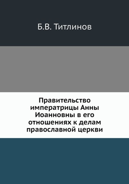 Правительство императрицы Анны Иоанновны в его отношениях к делам православной церкви | Б.В. Титлинов