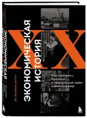 Экономическая история XX века. Как прогресс, кризисы и гениальные идеи изменили мир