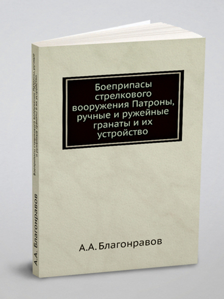 Боеприпасы стрелкового вооружения Патроны, ручные и ружейные гранаты и их устройство | А.А. Благонравов