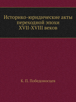 Историко-юридические акты переходной эпохи XVII-XVIII веков | К. П. Победоносцев