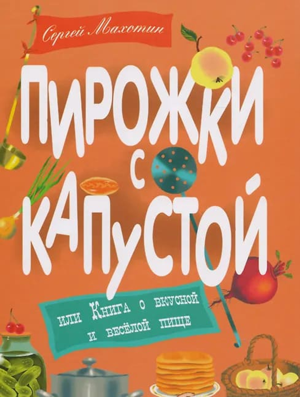 Пирожки с капустой, или Книга о вкусной и весёлой пище. Илл. К. Почтенной.