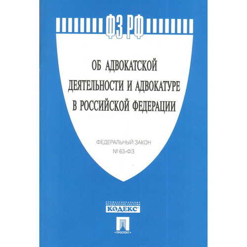 Федеральный Закон Российской Федерации "Об адвокатской деятельности и адвокатуре в РФ 63-ФЗ" И
