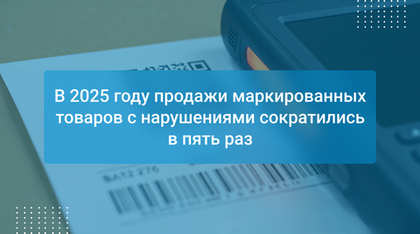 В 2025 году продажи маркированных товаров с нарушениями сократились в пять раз