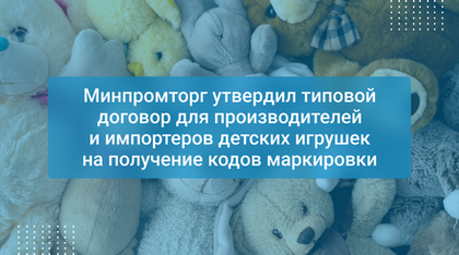 Минпромторг утвердил типовой договор для производителей и импортеров детских игрушек на получение кодов маркировки