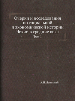 Очерки и исследования по социальной и экономической истории Чехии в средние века. Том 1 | А.Н. Ясинский