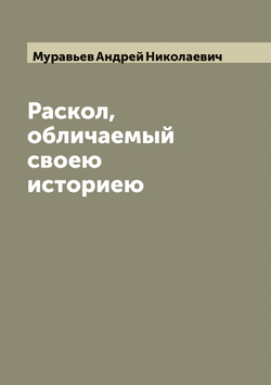 Раскол, обличаемый своею историею | Муравьев Андрей Николаевич