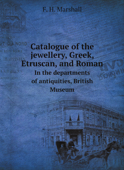 Catalogue of the jewellery, Greek, Etruscan, and Roman. In the departments of antiquities, British Museum | F. H. Marshall
