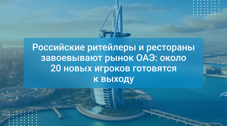 Российские ритейлеры и рестораны завоевывают рынок ОАЭ: около 20 новых игроков готовятся к выходу