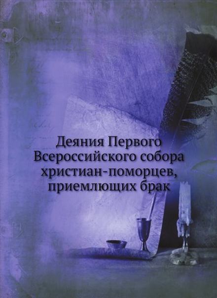 Деяния Первого Всероссийского собора христиан-поморцев, приемлющих брак | Нет автора