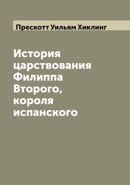История царствования Филиппа Второго, короля испанского | Прескотт Уильям Хиклинг