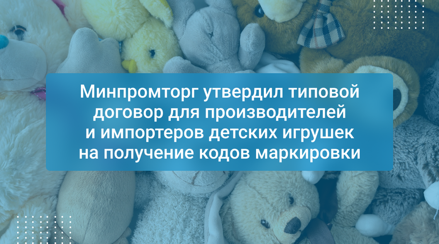 Минпромторг утвердил типовой договор для производителей и импортеров детских игрушек на получение кодов маркировки