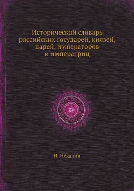 Исторической словарь российских государей, князей, царей, императоров и императриц | И. Нехачин