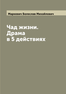 Чад жизни. Драма в 5 действиях | Маркевич Болеслав Михайлович