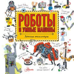 Роботы и умные машины, изд.: АСТ, авт.: Константинов А.В., серия.: Хочу все знать!