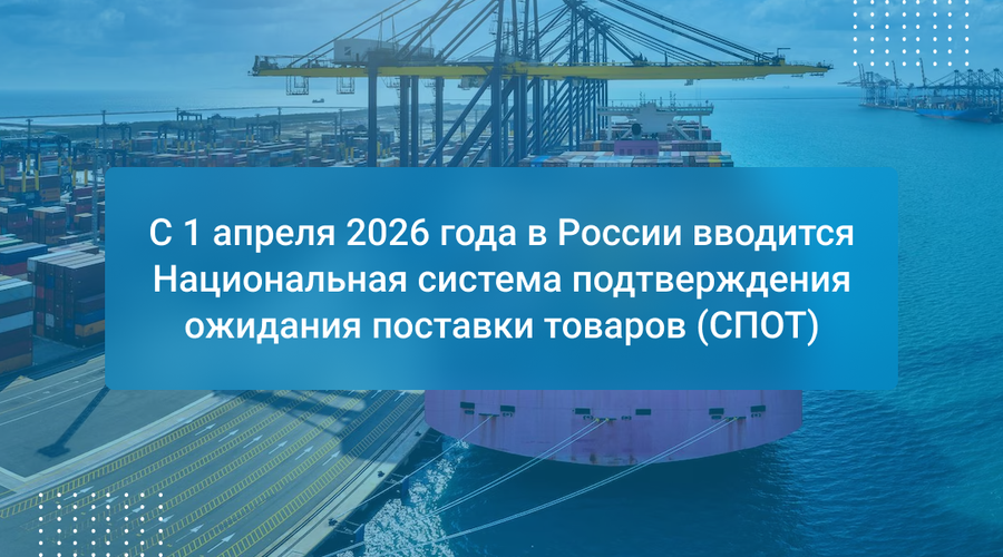 С 1 апреля 2026 года в России вводится Национальная система подтверждения ожидания поставки товаров (СПОТ)