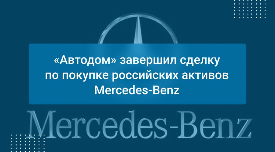 «Автодом» завершил сделку по покупке российских активов Mercedes-Benz