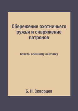 Сбережение охотничьего ружья и снаряжение патронов. Советы военному охотнику | Б. Н. Скворцов