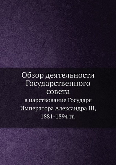 Обзор деятельности Государственного совета в царствование Государя Императора Александра III, 1881-1894 гг. | Государственный совет