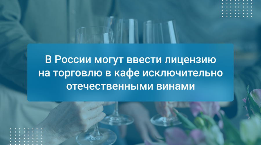 В России могут ввести лицензию на торговлю в кафе исключительно отечественными винами