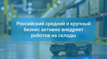 Российский средний и крупный бизнес активно внедряет роботов на склады