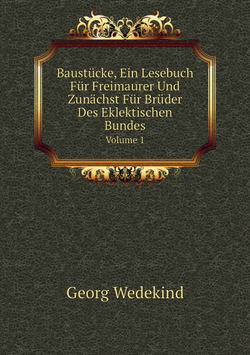Baustücke, Ein Lesebuch Für Freimaurer Und Zunächst Für Brüder Des Eklektischen Bundes. Volume 1 | Georg Wedekind