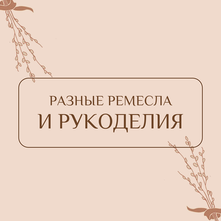 Разные ремесла и рукоделия