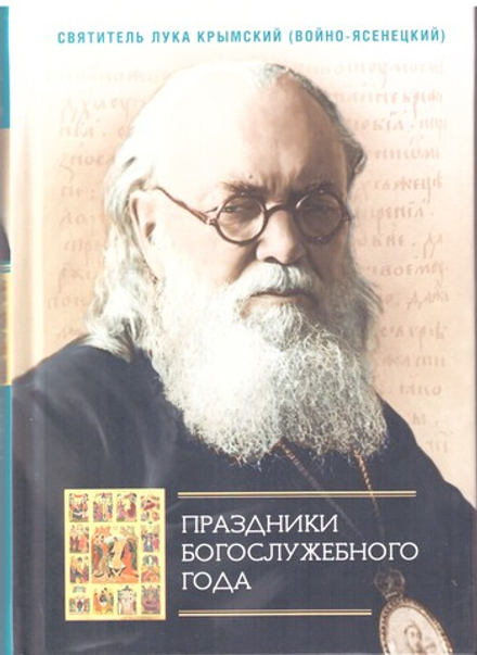 Праздники богослужебного года: Сборник проповедей (Сибирская Благозвонница) (Свт. Лука)