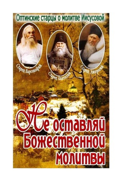 Не оставляй Божественной молитвы. Оптинские старцы о молитве Иисусовой