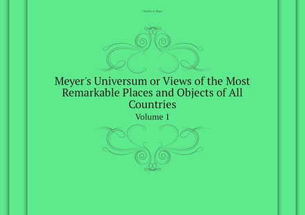 Meyer's Universum or Views of the Most Remarkable Places and Objects of All Countries. Volume 1 | Dana Charles A.