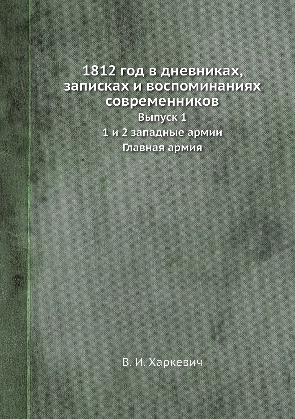 1812 год в дневниках, записках и воспоминаниях современников. Выпуск 1. 1 и 2 западные армии. Главная армия | В.И. Харкевич