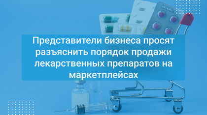 Представители бизнеса просят разъяснить порядок продажи лекарственных препаратов на маркетплейсах