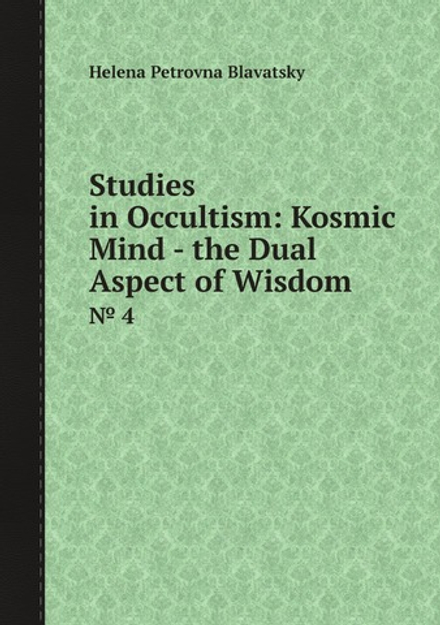 Studies in Occultism: Kosmic Mind - the Dual Aspect of Wisdom. № 4 | Helena Petrovna Blavatsky