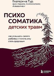 Психосоматика детских травм: как услышать своего ребенка и помочь ему стать здоровым