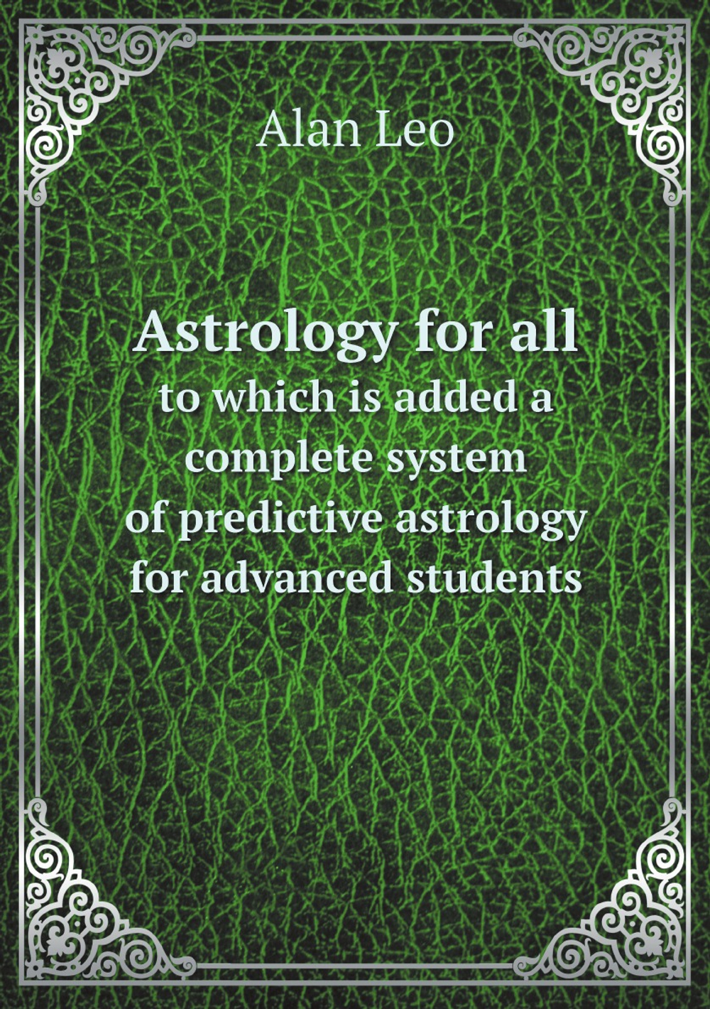 Astrology for all: to which is added a complete system of predictive astrology for advanced students | Alan Leo