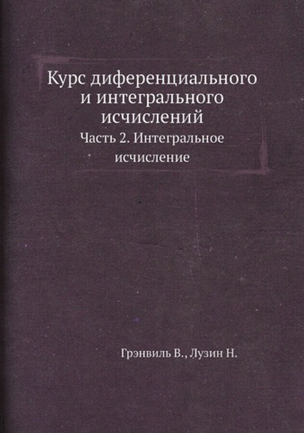 Курс диференциального и интегрального исчислений.. Часть 2. Интегральное исчисление | Грэнвиль В.; Лузин Н.