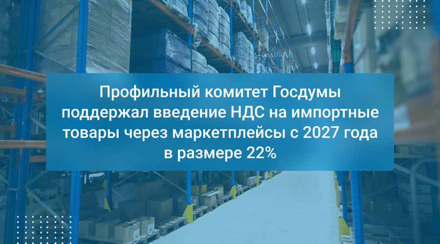 Профильный комитет Госдумы поддержал введение НДС на импортные товары через маркетплейсы с 2027 года в размере 22%