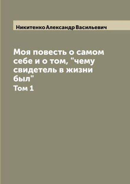 Моя повесть о самом себе и о том, "чему свидетель в жизни был". Том 1 | Никитенко Александр Васильевич