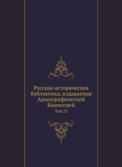 Русская историческая библиотека, издаваемая Археографической Комиссией. Том 23 | Нет автора