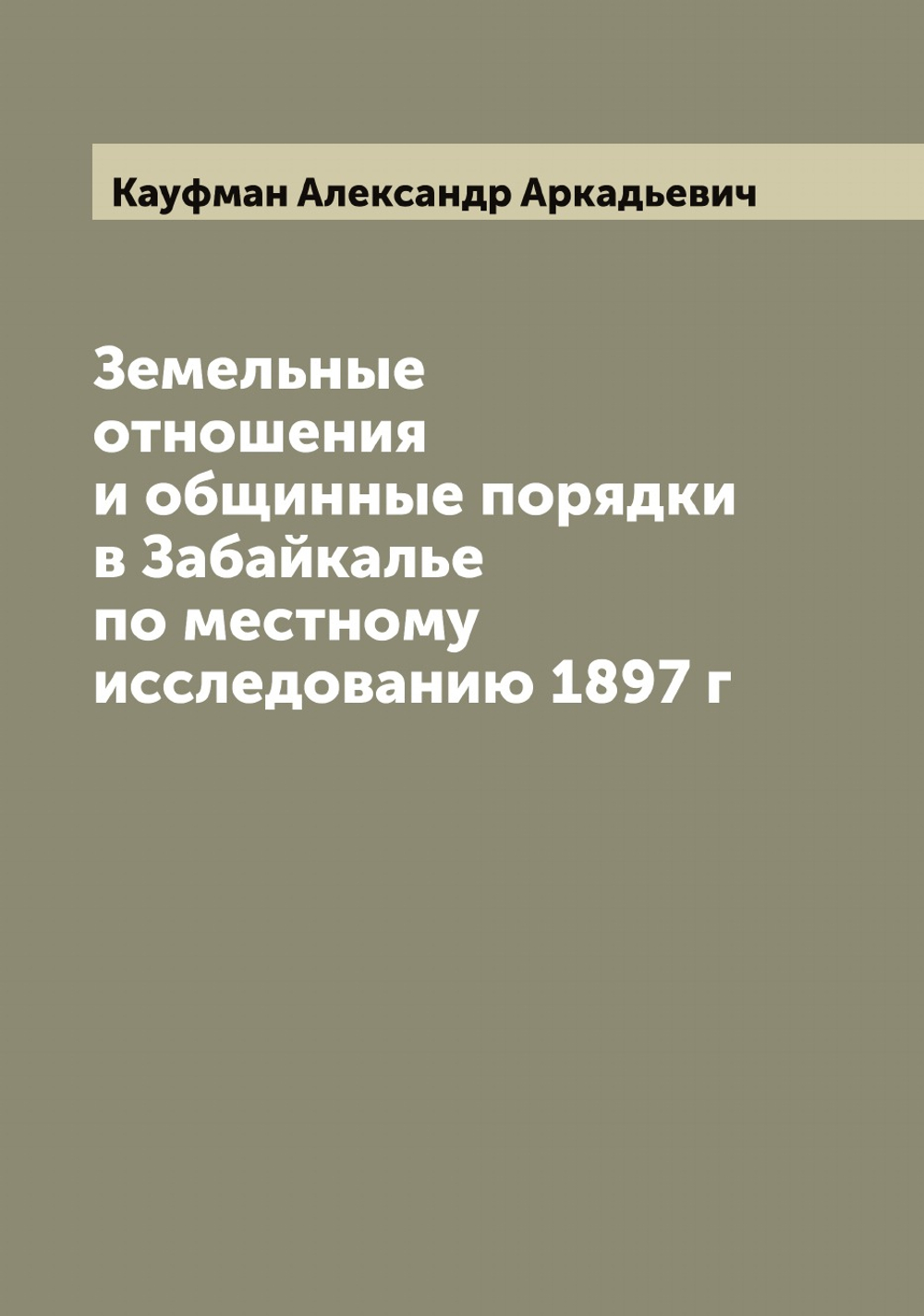 Земельные отношения и общинные порядки в Забайкалье по местному исследованию 1897 г | Кауфман Александр Аркадьевич