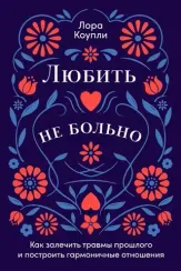 Любить — не больно: Как залечить травмы прошлого и построить гармоничные отношения
