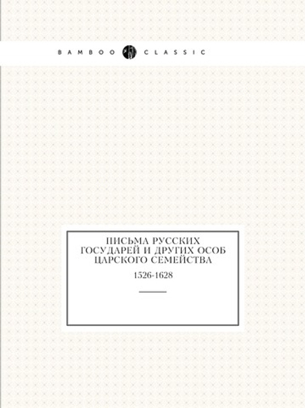 Письма русских государей и других особ царского семейства. 1526-1628 | Археографическая комиссия