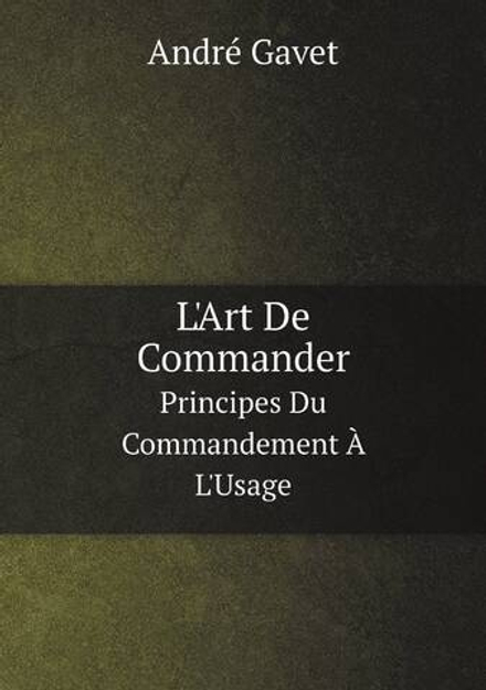 L'Art De Commander. Principes Du Commandement À L'Usage | André Gavet