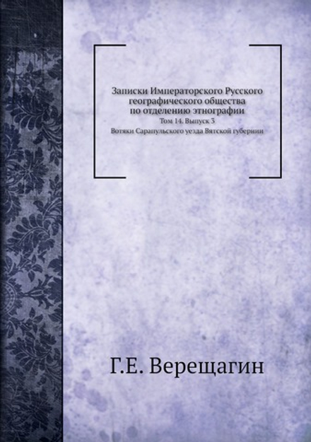 Записки Императорского Русского географического общества по отделению этнографии. Том 14. Вып. 3. Вотяки Сарапульского уезда Вятской губернии. Том 14. Выпуск 3 | Г.Е. Верещагин