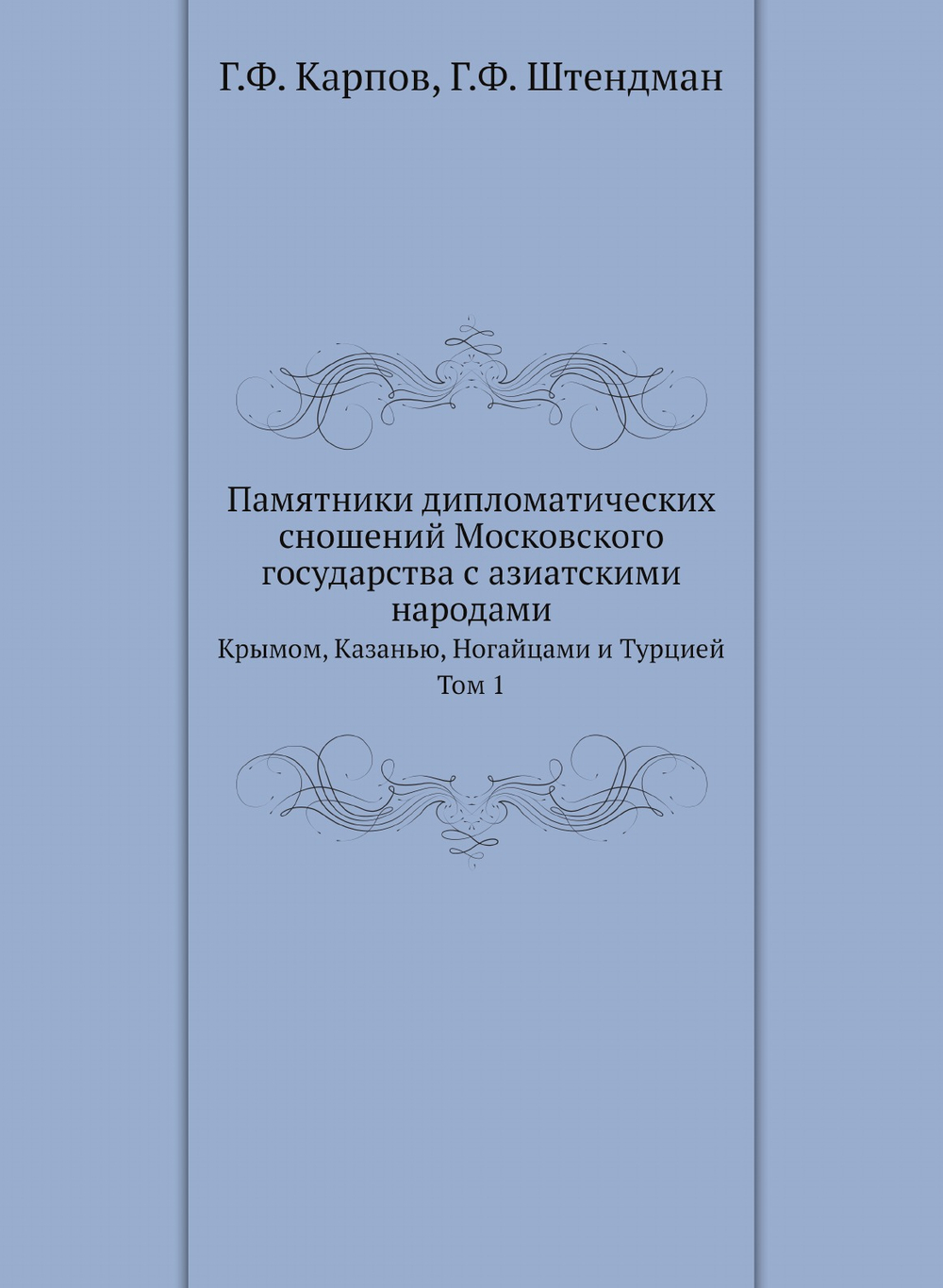 Памятники дипломатических сношений Московского государства с азиатскими народами. Крымом, Казанью, Ногайцами и Турцией. Том 1 | Г.Ф. Карпов; Г.Ф. Штендман