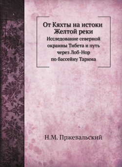 От Кяхты на истоки Желтой реки. Исследование северной окраины Тибета и путь через Лоб-Нор по бассейну Тарима | Н.М. Пржевальский